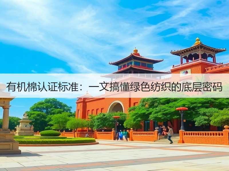 有机棉认证标准：一文搞懂绿色纺织的底层密码