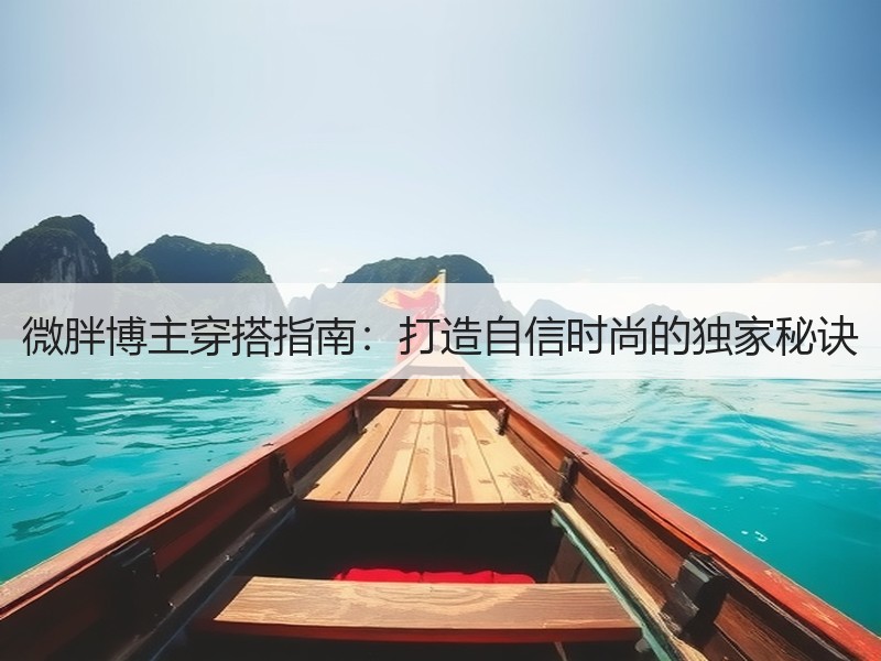 微胖博主穿搭指南：打造自信时尚的独家秘诀
