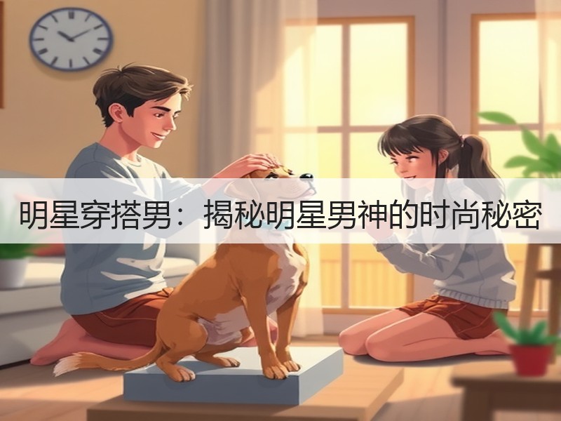 明星穿搭男：揭秘明星男神的时尚秘密