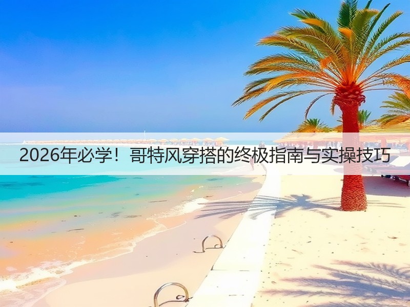 2026年必学！哥特风穿搭的终极指南与实操技巧