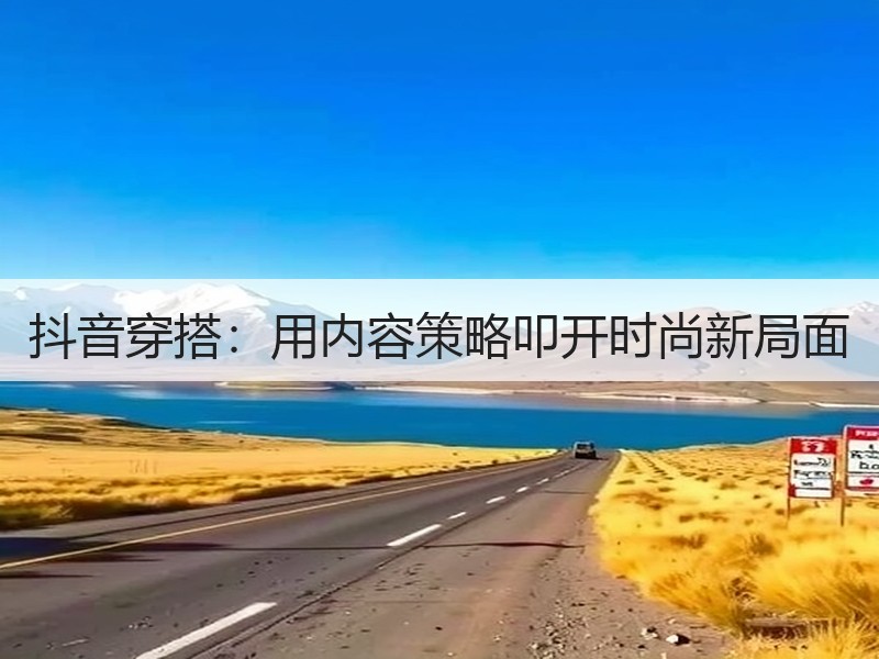 抖音穿搭：用内容策略叩开时尚新局面