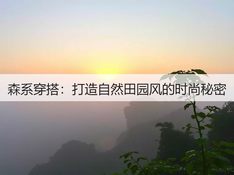 森系穿搭：打造自然田园风的时尚秘密