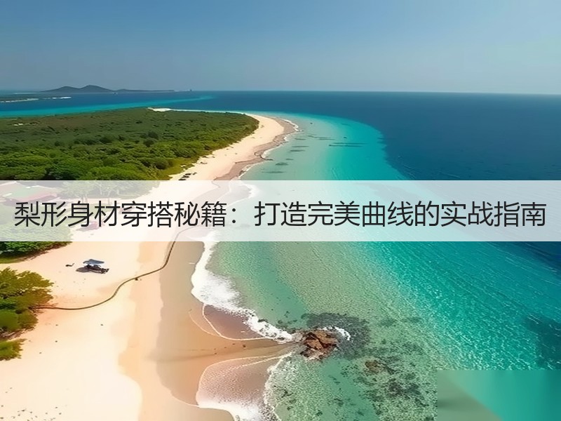梨形身材穿搭秘籍：打造完美曲线的实战指南