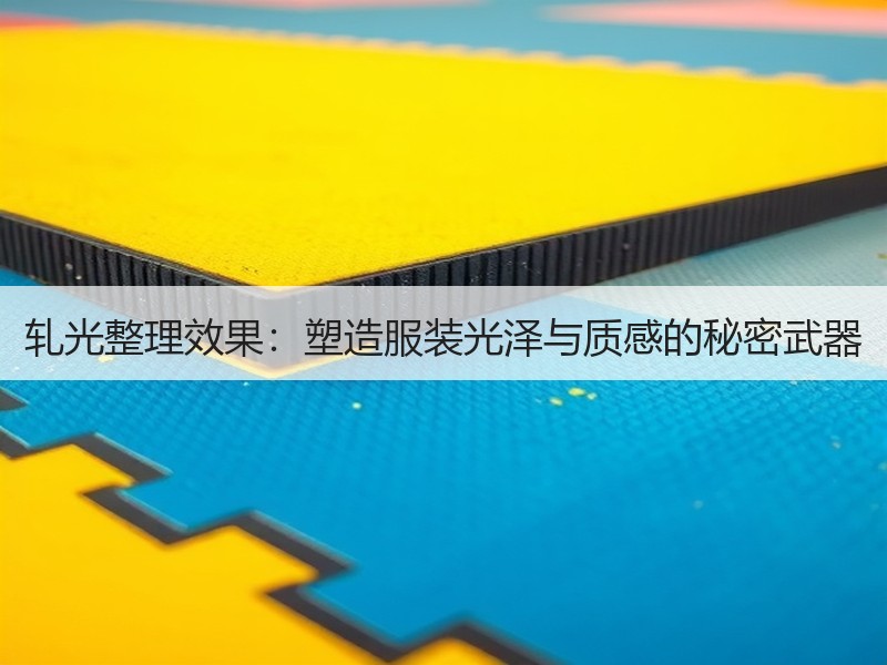 轧光整理效果：塑造服装光泽与质感的秘密武器