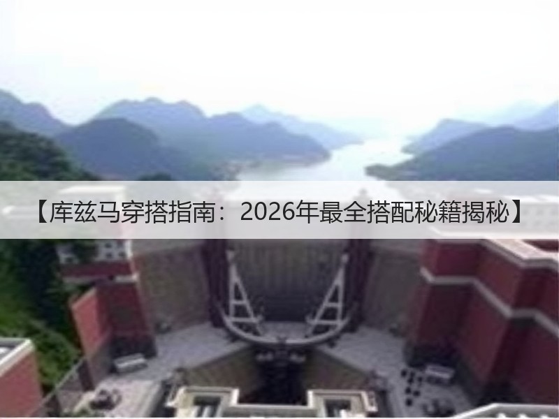 【库兹马穿搭指南：2026年最全搭配秘籍揭秘】