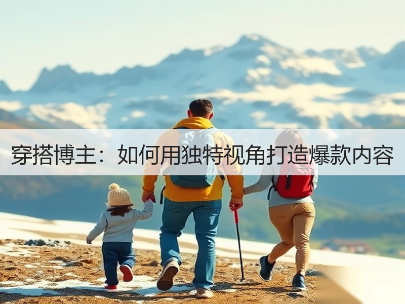 穿搭博主：如何用独特视角打造爆款内容